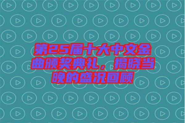 第25屆十大中文金曲頒獎典禮，揭曉當晚的盛況回顧