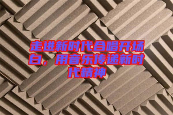 走進(jìn)新時代合唱開場白，用音樂傳遞新時代精神