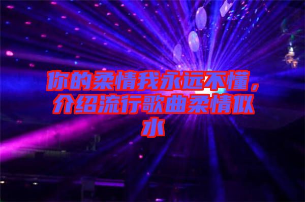 你的柔情我永遠不懂，介紹流行歌曲柔情似水
