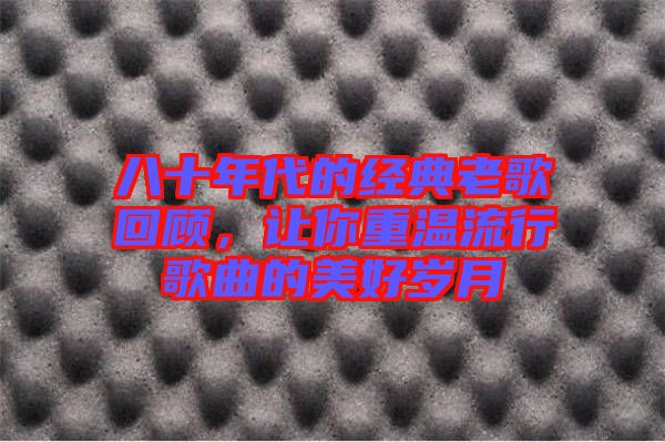 八十年代的經(jīng)典老歌回顧，讓你重溫流行歌曲的美好歲月