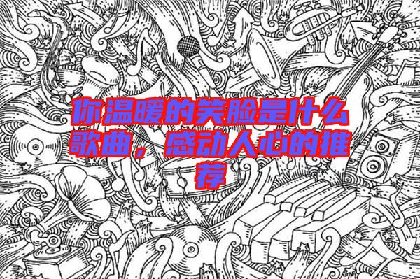 你溫暖的笑臉是什么歌曲，感動人心的推薦