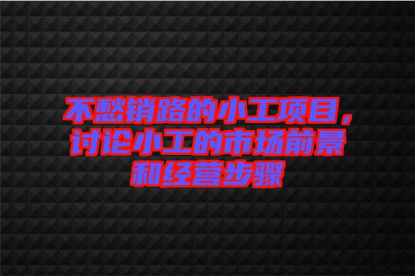 不愁銷路的小工項(xiàng)目，討論小工的市場前景和經(jīng)營步驟