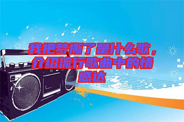 我把夢撕了是什么歌，介紹流行歌曲中的情感達(dá)