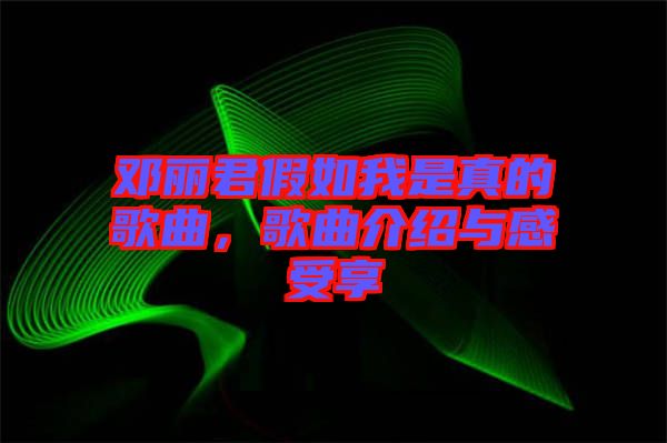 鄧麗君假如我是真的歌曲，歌曲介紹與感受享