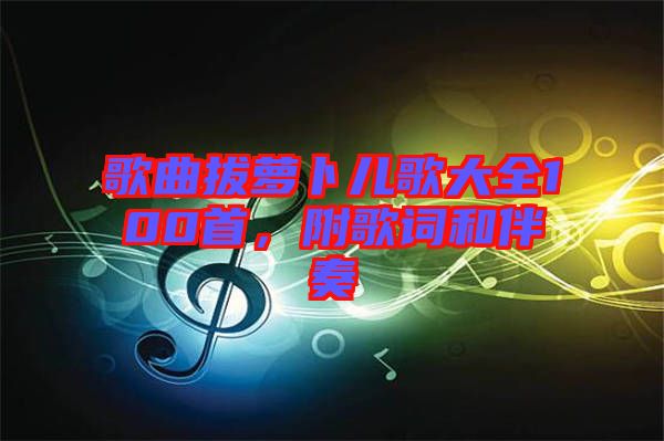 歌曲拔蘿卜兒歌大全100首，附歌詞和伴奏