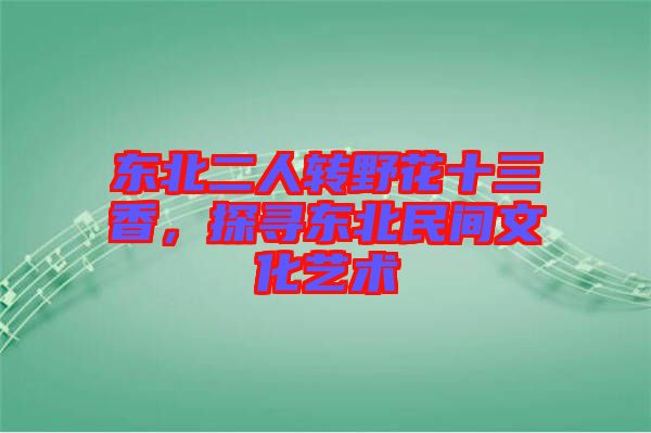 東北二人轉(zhuǎn)野花十三香，探尋東北民間文化藝術(shù)