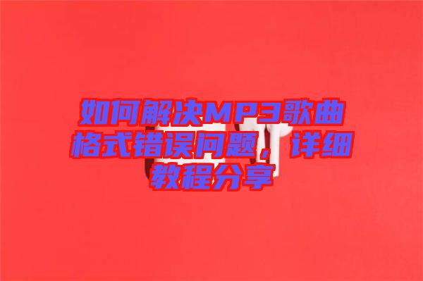 如何解決MP3歌曲格式錯誤問題，詳細教程分享