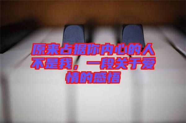 原來占據(jù)你內(nèi)心的人不是我，一段關(guān)于愛情的感悟