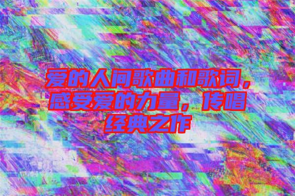 愛的人間歌曲和歌詞，感受愛的力量，傳唱經(jīng)典之作