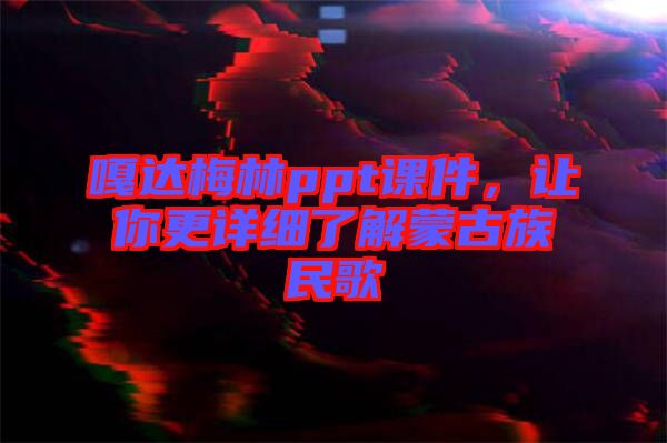 嘎達梅林ppt課件，讓你更詳細(xì)了解蒙古族民歌
