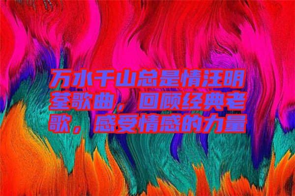 萬水千山總是情汪明荃歌曲，回顧經(jīng)典老歌，感受情感的力量