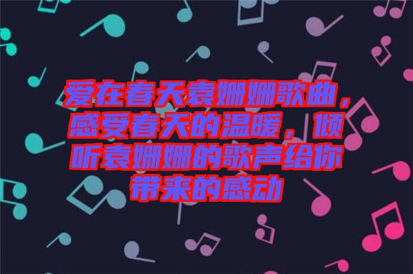 愛在春天袁姍姍歌曲，感受春天的溫暖，傾聽袁姍姍的歌聲給你帶來的感動