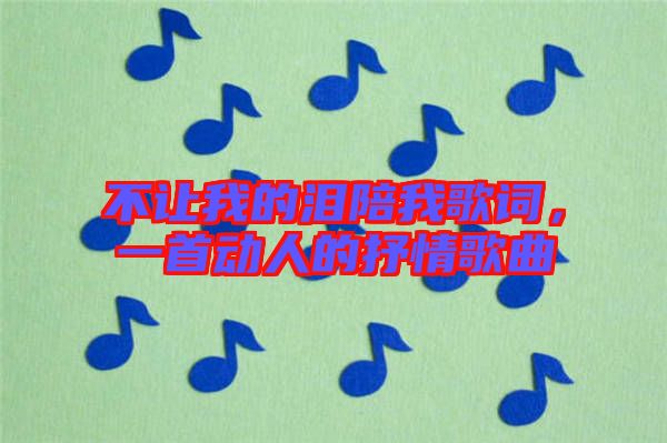 不讓我的淚陪我歌詞，一首動(dòng)人的抒情歌曲