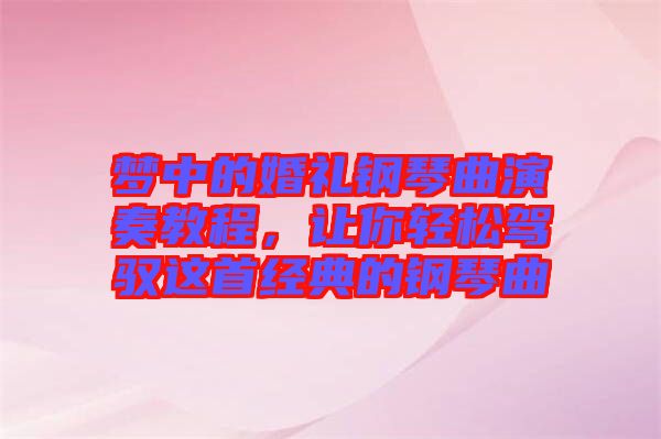 夢(mèng)中的婚禮鋼琴曲演奏教程，讓你輕松駕馭這首經(jīng)典的鋼琴曲