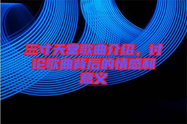 三寸天堂歌曲介紹，討論歌曲背后的情感和意義