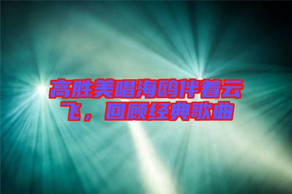 高勝美唱海鷗伴著云飛，回顧經(jīng)典歌曲