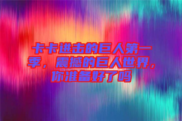 卡卡進(jìn)擊的巨人第一季，震撼的巨人世界，你準(zhǔn)備好了嗎
