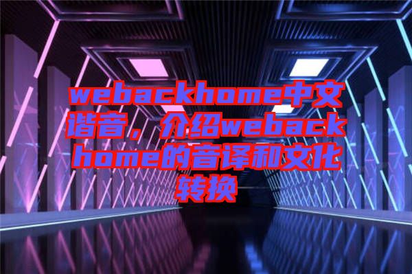 webackhome中文諧音，介紹webackhome的音譯和文化轉(zhuǎn)換