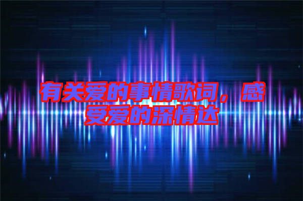 有關愛的事情歌詞，感受愛的深情達