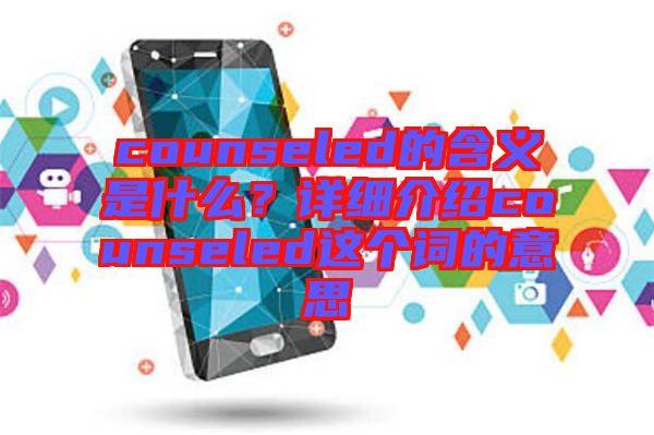 counseled的含義是什么？詳細(xì)介紹counseled這個詞的意思