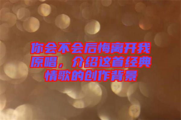 你會(huì)不會(huì)后悔離開我原唱，介紹這首經(jīng)典情歌的創(chuàng)作背景
