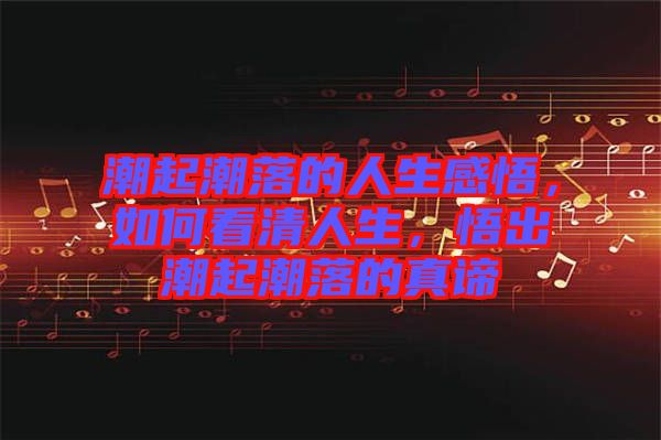 潮起潮落的人生感悟，如何看清人生，悟出潮起潮落的真諦