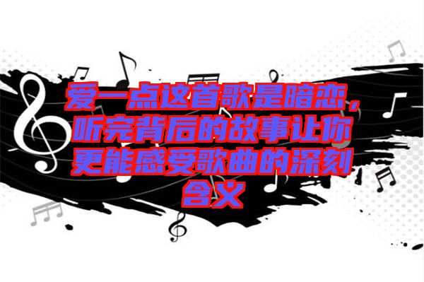 愛一點(diǎn)這首歌是暗戀，聽完背后的故事讓你更能感受歌曲的深刻含義