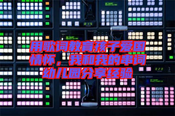 用歌詞教育孩子愛國(guó)情懷，我和我的串詞幼兒園分享經(jīng)驗(yàn)
