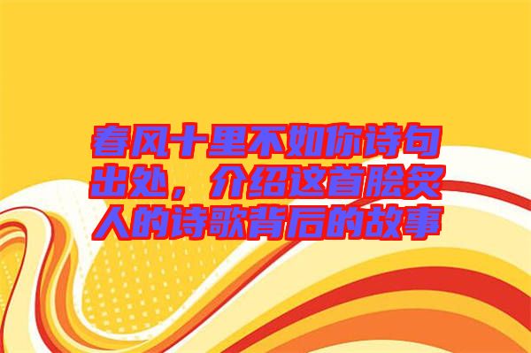 春風(fēng)十里不如你詩句出處，介紹這首膾炙人的詩歌背后的故事