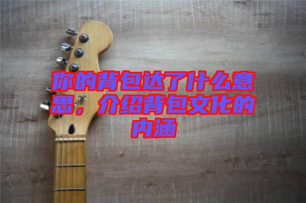 你的背包達(dá)了什么意思，介紹背包文化的內(nèi)涵