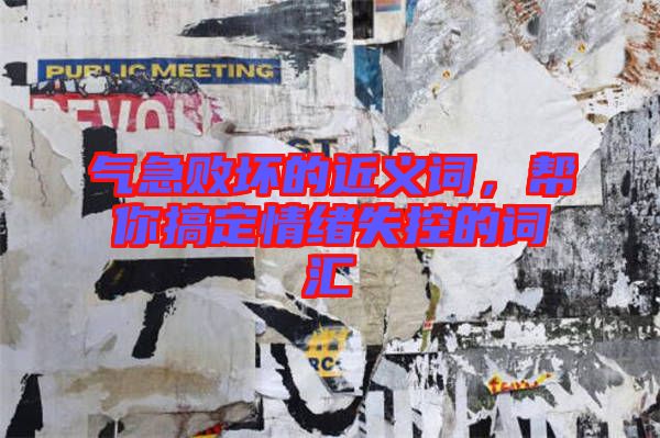 氣急敗壞的近義詞，幫你搞定情緒失控的詞匯