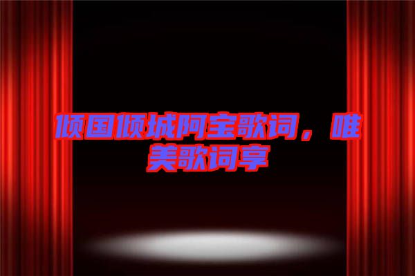 傾國(guó)傾城阿寶歌詞，唯美歌詞享