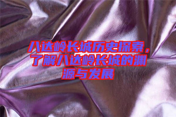 八達(dá)嶺長(zhǎng)城歷史探索，了解八達(dá)嶺長(zhǎng)城的淵源與發(fā)展
