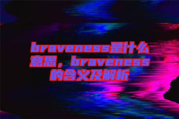braveness是什么意思，braveness的含義及解析