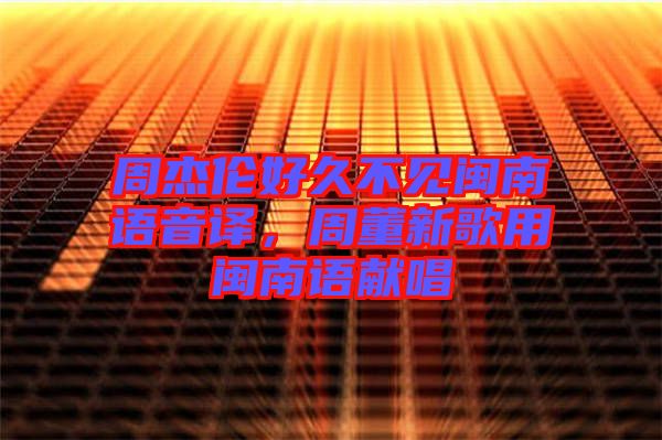 周杰倫好久不見閩南語音譯，周董新歌用閩南語獻唱