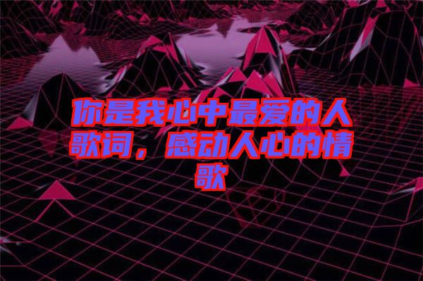 你是我心中最?lèi)?ài)的人歌詞，感動(dòng)人心的情歌