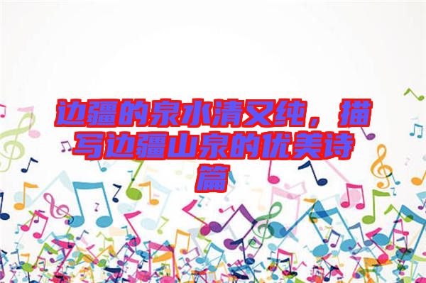 邊疆的泉水清又純，描寫邊疆山泉的優(yōu)美詩(shī)篇