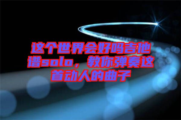 這個世界會好嗎吉他譜solo，教你彈奏這首動人的曲子