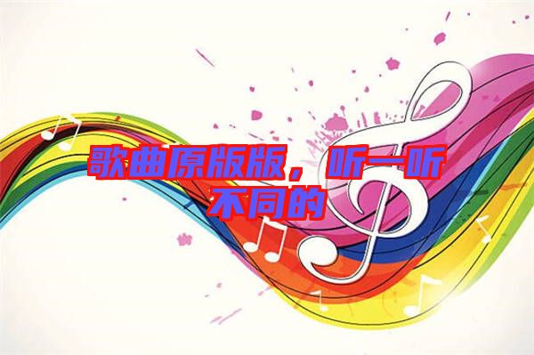 歌曲原版版，聽一聽不同的