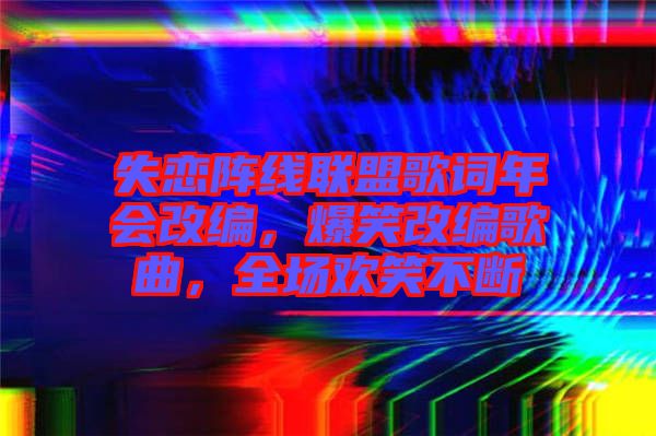 失戀陣線聯盟歌詞年會改編，爆笑改編歌曲，全場歡笑不斷