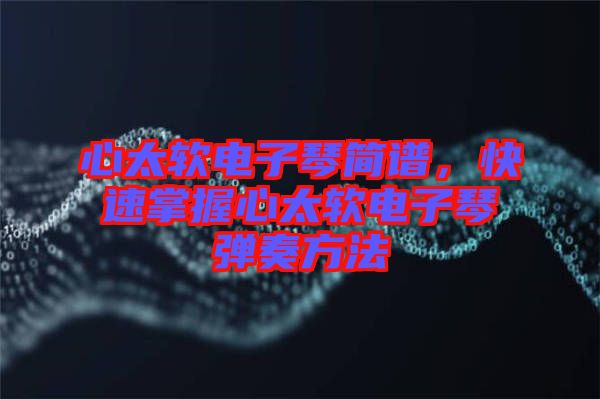 心太軟電子琴簡譜，快速掌握心太軟電子琴彈奏方法