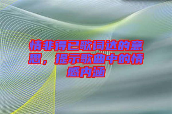 情非得已歌詞達的意思，提示歌曲中的情感內涵