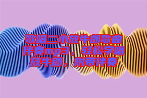 歌唱二小放牛郎歌曲伴奏mp3，輕松學(xué)唱放牛郎，附帶伴奏