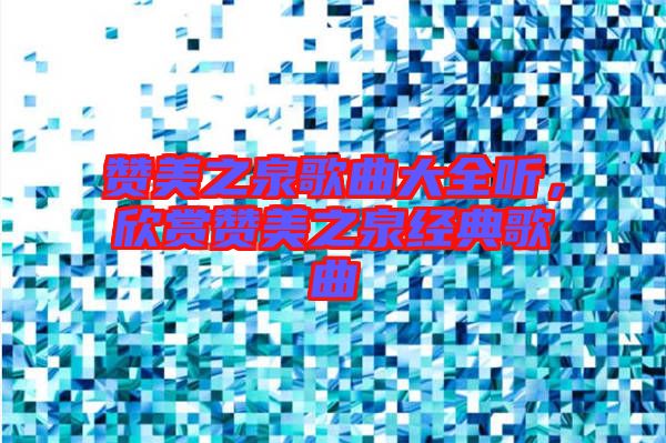 贊美之泉歌曲大全聽(tīng)，欣賞贊美之泉經(jīng)典歌曲