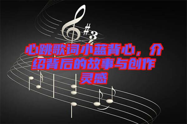 心跳歌詞小藍背心，介紹背后的故事與創(chuàng)作靈感