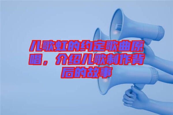 兒歌虹的約定歌曲原唱，介紹兒歌制作背后的故事