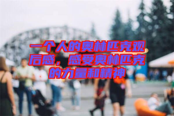 一個(gè)人的奧林匹克觀后感，感受奧林匹克的力量和精神