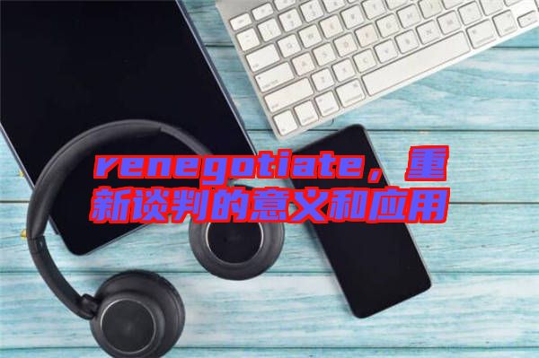 renegotiate，重新談判的意義和應(yīng)用
