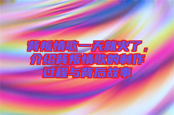 背叛情歌一天就火了，介紹背叛情歌的制作過程與背后故事