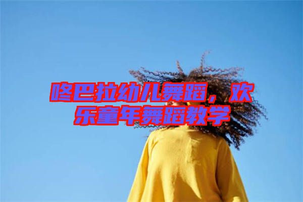 咚巴拉幼兒舞蹈，歡樂(lè)童年舞蹈教學(xué)